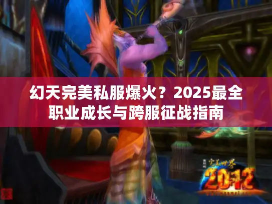 幻天完美私服爆火？2025最全职业成长与跨服征战指南