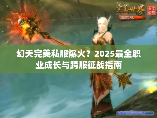 幻天完美私服爆火？2025最全职业成长与跨服征战指南