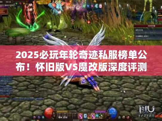 2025必玩年轮奇迹私服榜单公布！怀旧版VS魔改版深度评测