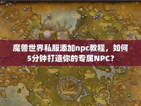 魔兽世界私服添加npc教程，如何5分钟打造你的专属NPC？