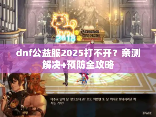 dnf公益服2025打不开？亲测解决+预防全攻略