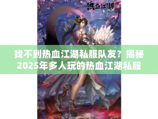 找不到热血江湖私服队友?揭秘2025年多人玩的热血江湖私服匹配系统! 找不到热血江湖私服队友?揭秘2025年多人玩的热血江湖私服匹配系统!