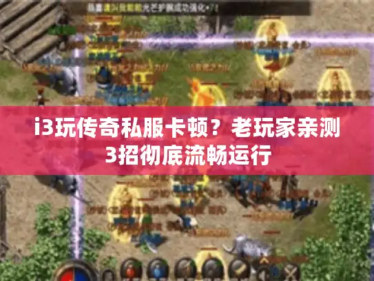 i3玩传奇私服卡顿?老玩家亲测3招彻底流畅运行 i3玩传奇私服卡顿?老玩家亲测3招彻底流畅运行