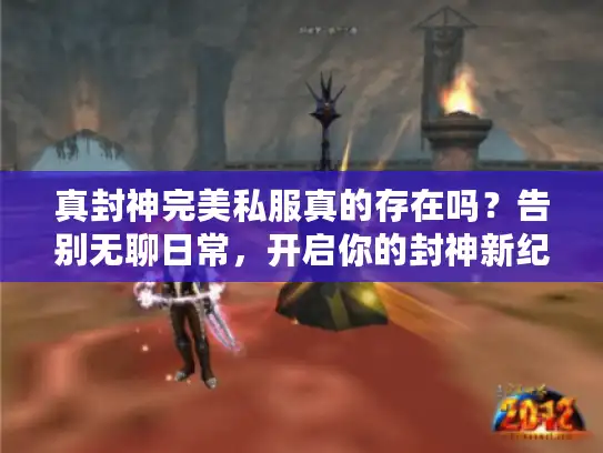 真封神完美私服真的存在吗？告别无聊日常，开启你的封神新纪元！