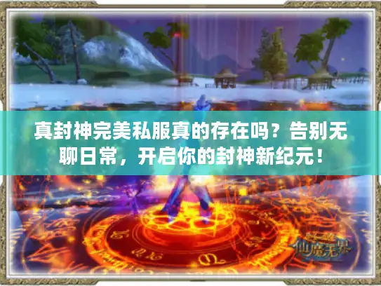 真封神完美私服真的存在吗？告别无聊日常，开启你的封神新纪元！