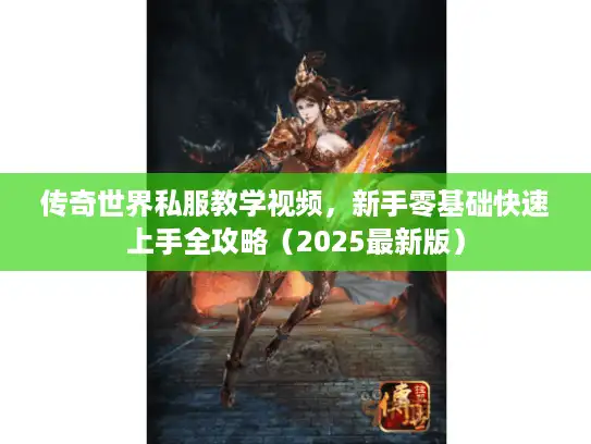 传奇世界私服教学视频,新手零基础快速上手全攻略(2025最新版) 传奇世界私服教学视频,新手零基础快速上手全攻略(2025最新版)