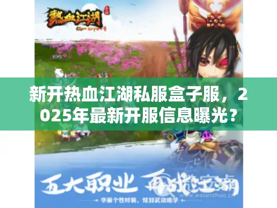 新开热血江湖私服盒子服，2025年最新开服信息曝光？