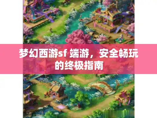 梦幻西游sf 端游，安全畅玩的终极指南