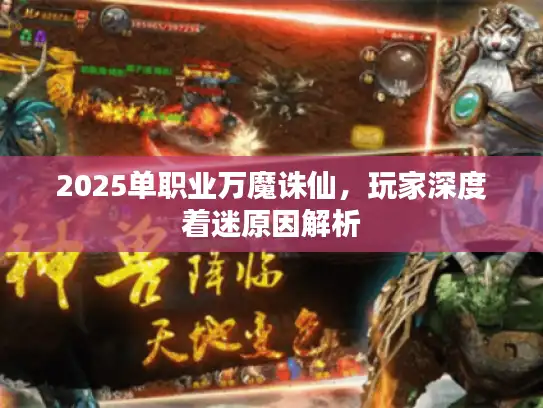 2025单职业万魔诛仙,玩家深度着迷原因解析 2025单职业万魔诛仙,玩家深度着迷原因解析