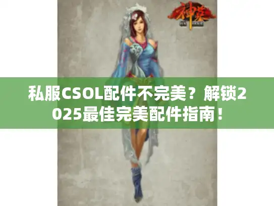 私服CSOL配件不完美?解锁2025最佳完美配件指南! 私服CSOL配件不完美?解锁2025最佳完美配件指南!