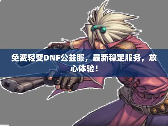 免费轻变DNF公益服，最新稳定服务，放心体验！