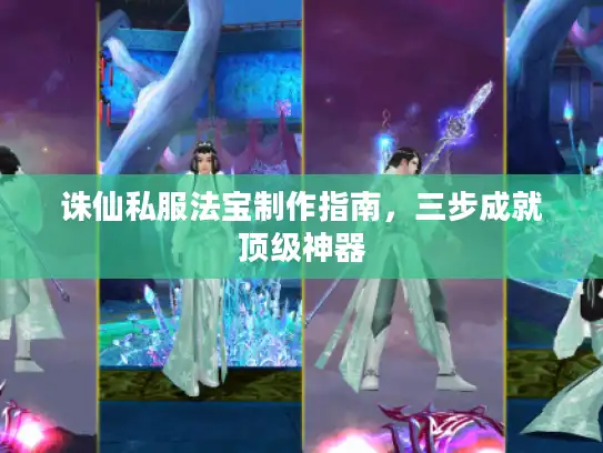 诛仙私服法宝制作指南，三步成就顶级神器