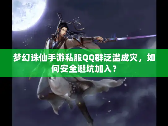 梦幻诛仙手游私服QQ群泛滥成灾，如何安全避坑加入？