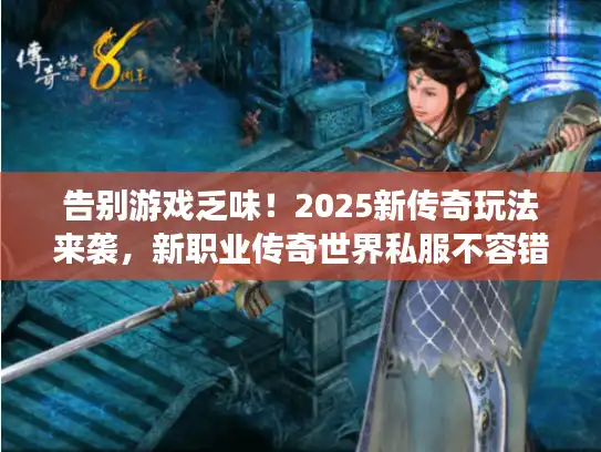告别游戏乏味！2025新传奇玩法来袭，新职业传奇世界私服不容错过