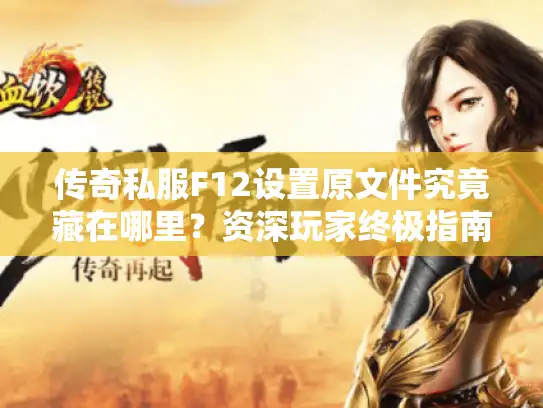 传奇私服F12设置原文件究竟藏在哪里?资深玩家终极指南 传奇私服F12设置原文件究竟藏在哪里?资深玩家终极指南