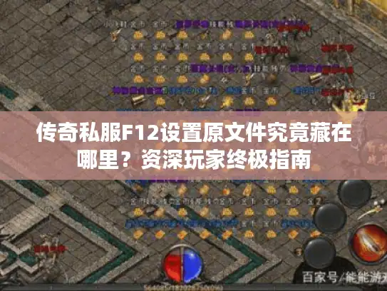 传奇私服F12设置原文件究竟藏在哪里?资深玩家终极指南 传奇私服F12设置原文件究竟藏在哪里?资深玩家终极指南