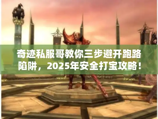 奇迹私服哥教你三步避开跑路陷阱,2025年安全打宝攻略! 奇迹私服哥教你三步避开跑路陷阱,2025年安全打宝攻略!