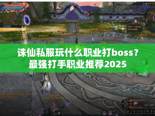 诛仙私服玩什么职业打boss？最强打手职业推荐2025