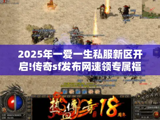 2025年一爱一生私服新区开启!传奇sf发布网速领专属福利