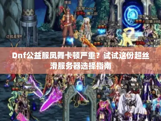 Dnf公益服凤舞卡顿严重?试试这份超丝滑服务器选择指南 Dnf公益服凤舞卡顿严重?试试这份超丝滑服务器选择指南