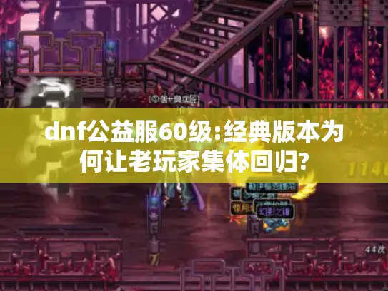 dnf公益服60级:经典版本为何让老玩家集体回归?