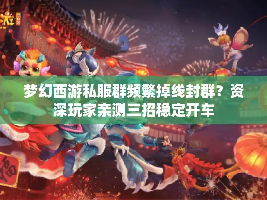 梦幻西游私服群频繁掉线封群?资深玩家亲测三招稳定开车 梦幻西游私服群频繁掉线封群?资深玩家亲测三招稳定开车