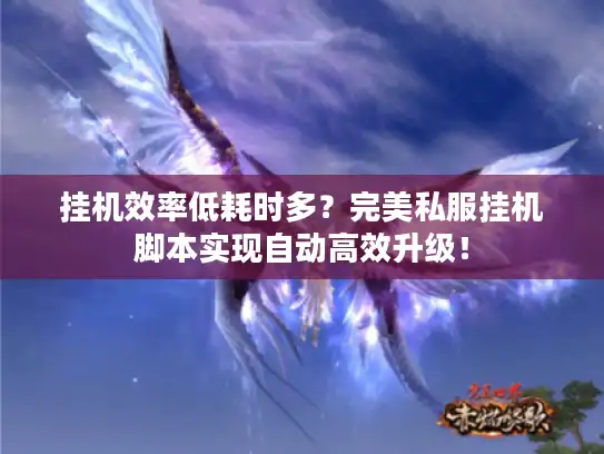 挂机效率低耗时多?完美私服挂机脚本实现自动高效升级! 挂机效率低耗时多?完美私服挂机脚本实现自动高效升级!