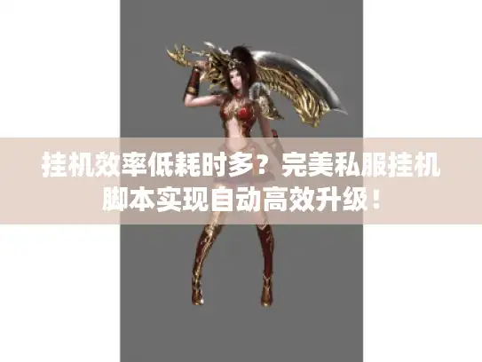 挂机效率低耗时多?完美私服挂机脚本实现自动高效升级! 挂机效率低耗时多?完美私服挂机脚本实现自动高效升级!
