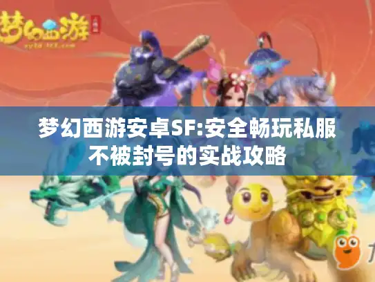 梦幻西游安卓SF:安全畅玩私服不被封号的实战攻略 梦幻西游安卓SF:安全畅玩私服不被封号的实战攻略