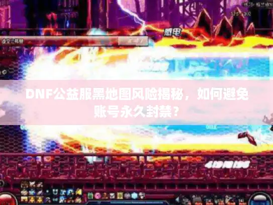 DNF公益服黑地图风险揭秘，如何避免账号永久封禁？