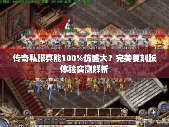 传奇私服真能100%仿盛大？完美复刻版体验实测解析