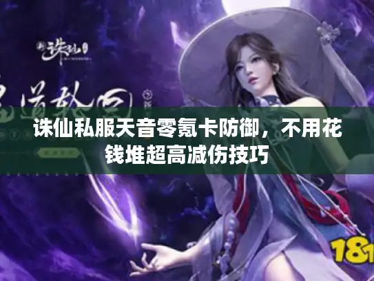诛仙私服天音零氪卡防御，不用花钱堆超高减伤技巧