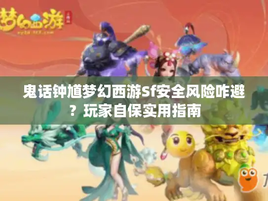 鬼话钟馗梦幻西游Sf安全风险咋避？玩家自保实用指南