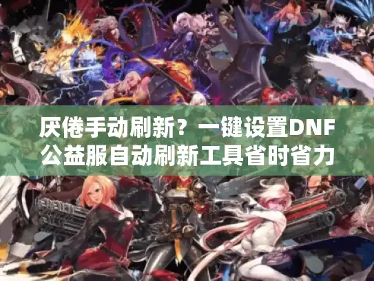 厌倦手动刷新?一键设置DNF公益服自动刷新工具省时省力 厌倦手动刷新?一键设置DNF公益服自动刷新工具省时省力