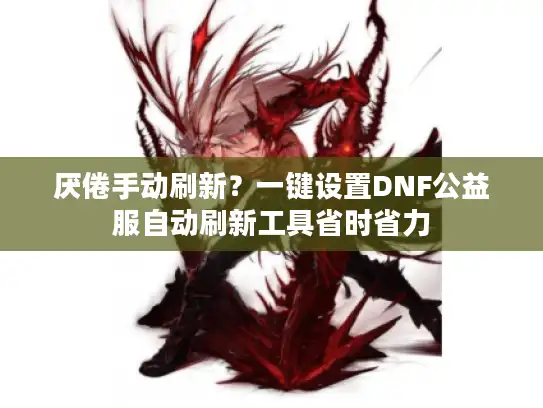 厌倦手动刷新?一键设置DNF公益服自动刷新工具省时省力 厌倦手动刷新?一键设置DNF公益服自动刷新工具省时省力