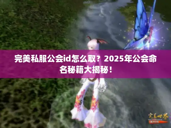 完美私服公会id怎么取？2025年公会命名秘籍大揭秘！