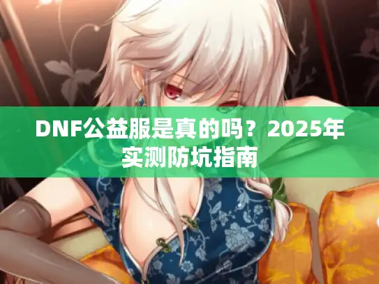 DNF公益服是真的吗？2025年实测防坑指南