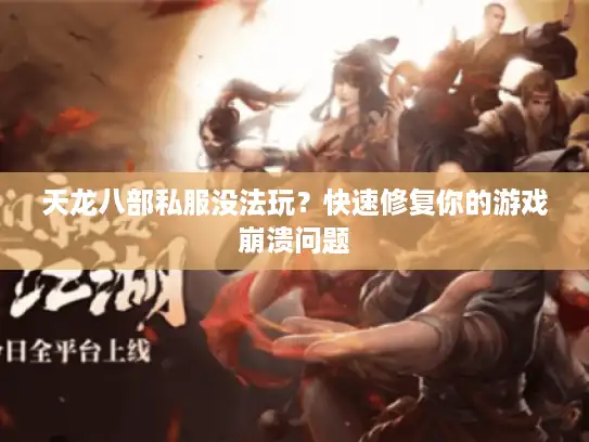 天龙八部私服没法玩？快速修复你的游戏崩溃问题