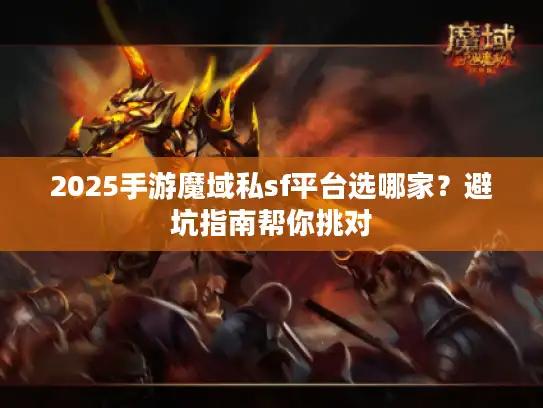 2025手游魔域私sf平台选哪家？避坑指南帮你挑对
