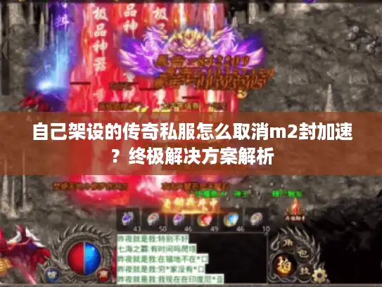 自己架设的传奇私服怎么取消m2封加速?终极解决方案解析 自己架设的传奇私服怎么取消m2封加速?终极解决方案解析