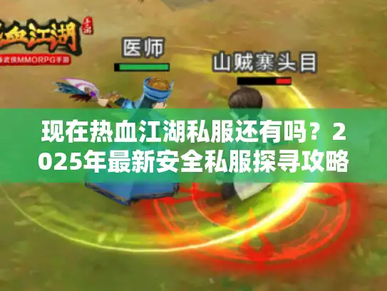 现在热血江湖私服还有吗？2025年最新安全私服探寻攻略