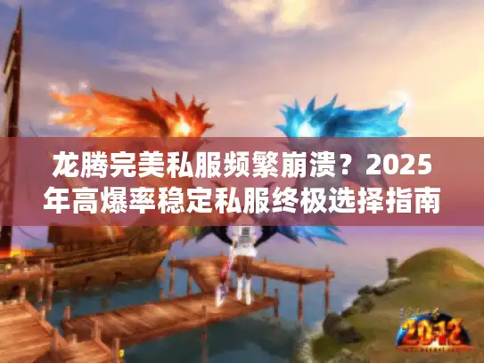 龙腾完美私服频繁崩溃？2025年高爆率稳定私服终极选择指南