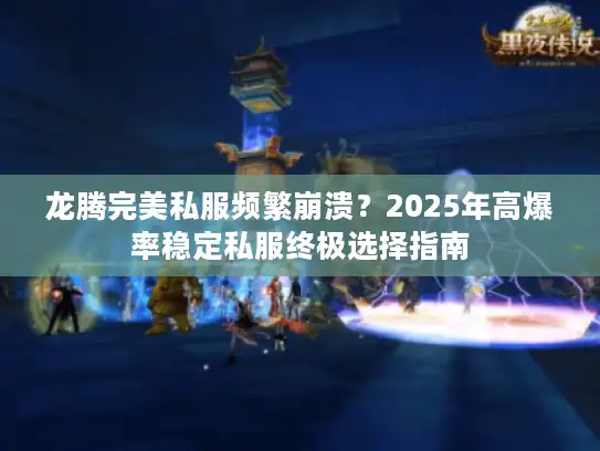龙腾完美私服频繁崩溃？2025年高爆率稳定私服终极选择指南