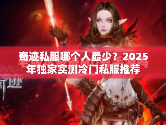 奇迹私服哪个人最少?2025年独家实测冷门私服推荐 奇迹私服哪个人最少?2025年独家实测冷门私服推荐