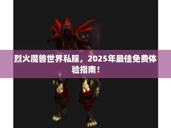 烈火魔兽世界私服，2025年最佳免费体验指南！
