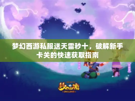 梦幻西游私服送天雷秒十,破解新手卡关的快速获取指南 梦幻西游私服送天雷秒十,破解新手卡关的快速获取指南