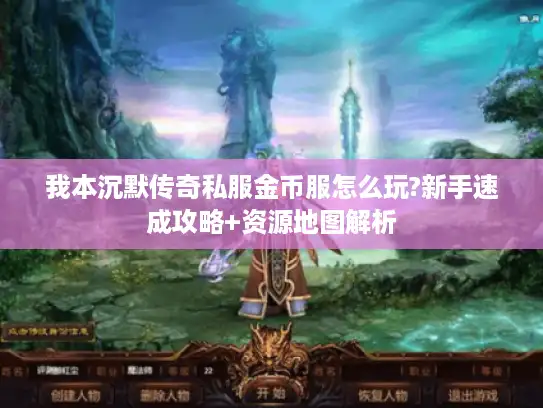 我本沉默传奇私服金币服怎么玩?新手速成攻略+资源地图解析