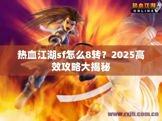 热血江湖sf怎么8转？2025高效攻略大揭秘