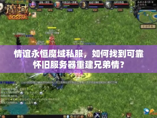 情谊永恒魔域私服，如何找到可靠怀旧服务器重建兄弟情？
