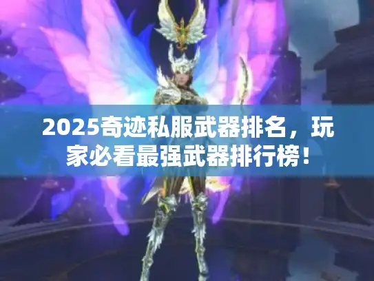 2025奇迹私服武器排名,玩家必看最强武器排行榜! 2025奇迹私服武器排名,玩家必看最强武器排行榜!